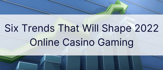 Enam Tren Yang Akan Membentuk 2022 Online Casino Gaming
